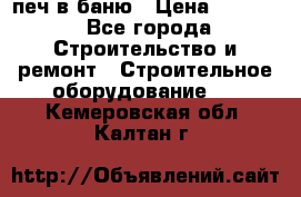 печ в баню › Цена ­ 3 000 - Все города Строительство и ремонт » Строительное оборудование   . Кемеровская обл.,Калтан г.